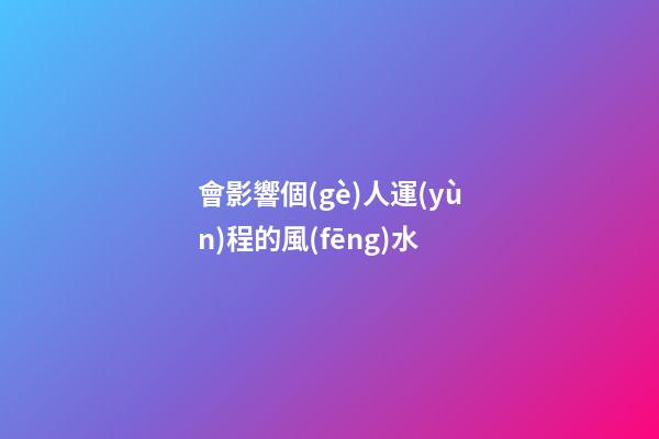 會影響個(gè)人運(yùn)程的風(fēng)水