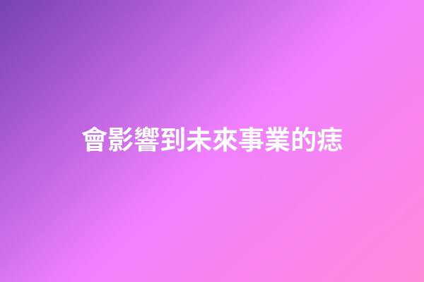 會影響到未來事業的痣