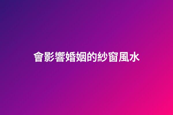 會影響婚姻的紗窗風水