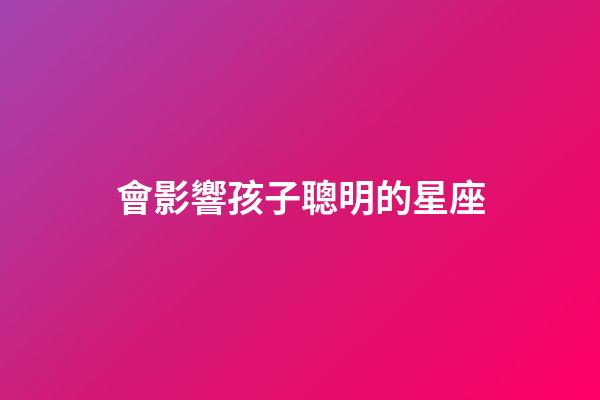會影響孩子聰明的星座-第1張-星座運勢-玄機派
