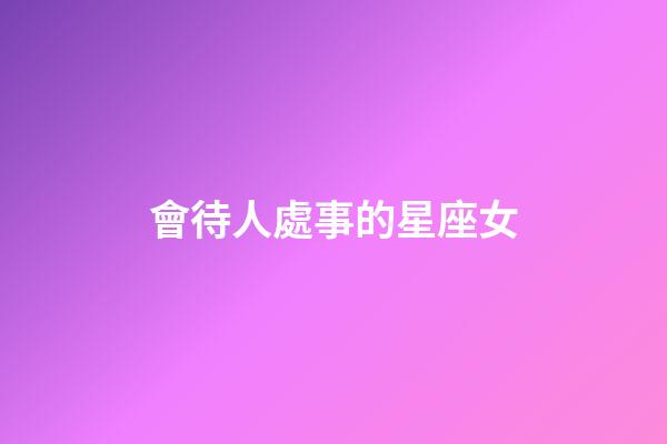 會待人處事的星座女-第1張-星座運勢-玄機派
