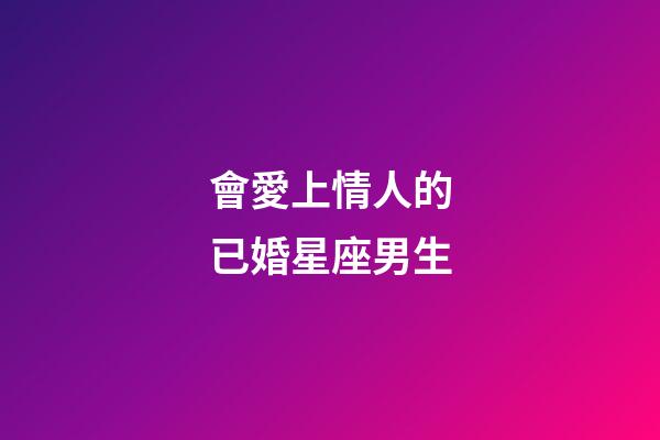 會愛上情人的已婚星座男生-第1張-星座運(yùn)勢-玄機(jī)派