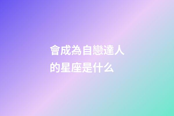 會成為自戀達人的星座是什么