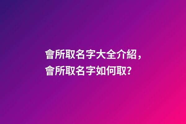 會所取名字大全介紹，會所取名字如何取？-第1張-公司起名-玄機派