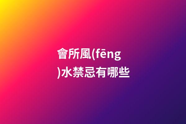 會所風(fēng)水禁忌有哪些
