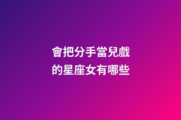 會把分手當兒戲的星座女有哪些