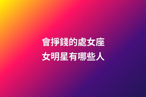 會掙錢的處女座女明星有哪些人-第1張-星座運勢-玄機派