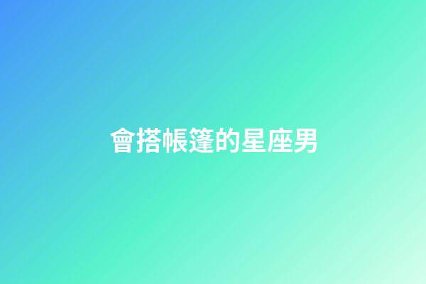 會搭帳篷的星座男-第1張-星座運勢-玄機派