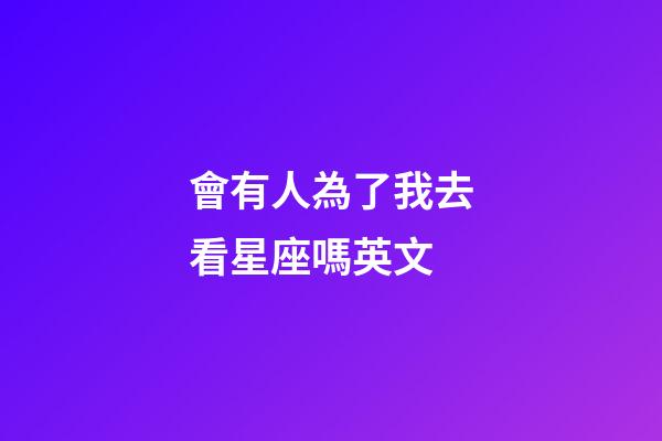 會有人為了我去看星座嗎英文-第1張-星座運勢-玄機派