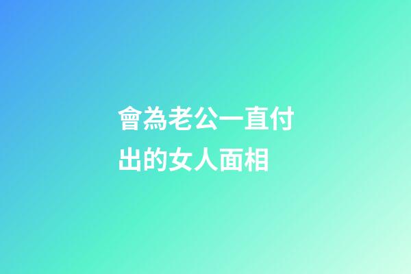 會為老公一直付出的女人面相