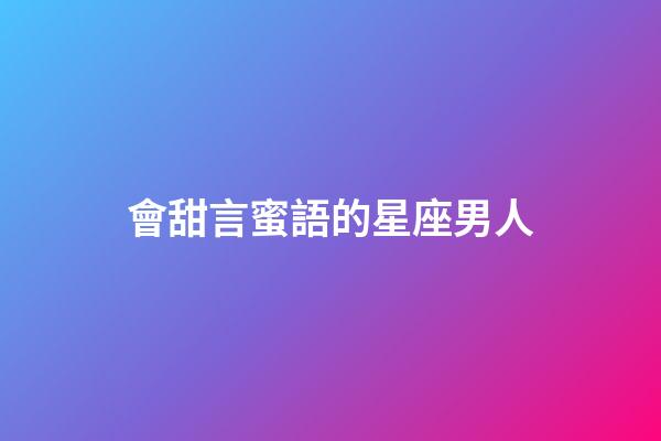 會甜言蜜語的星座男人-第1張-星座運勢-玄機派
