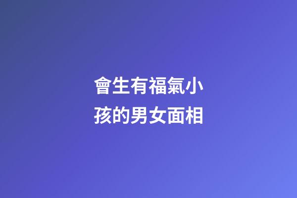 會生有福氣小孩的男女面相