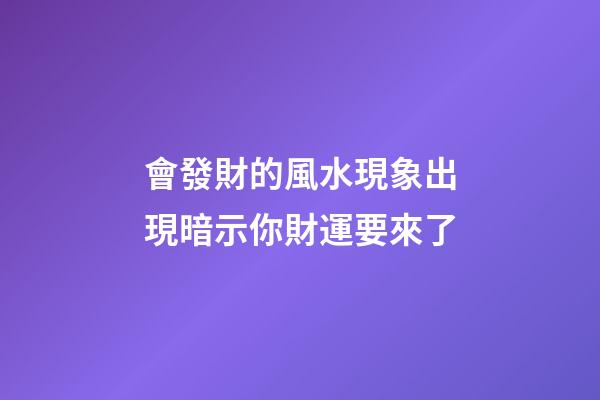 會發財的風水現象出現暗示你財運要來了