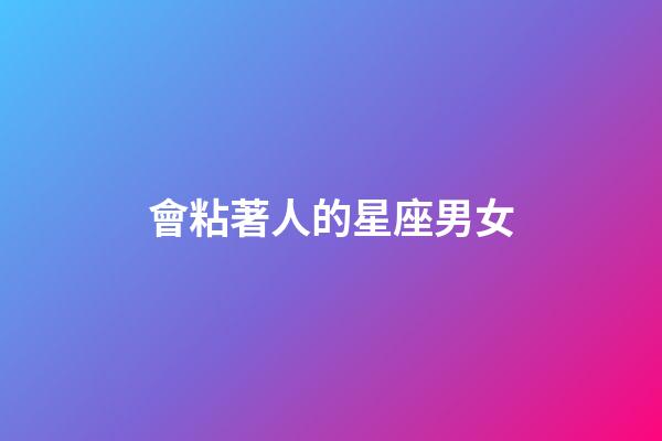 會粘著人的星座男女-第1張-星座運勢-玄機派