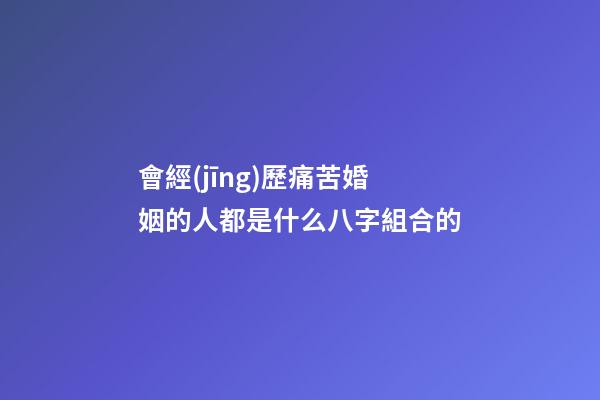 會經(jīng)歷痛苦婚姻的人都是什么八字組合的