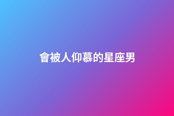 會被人仰慕的星座男-第1張-星座運勢-玄機派