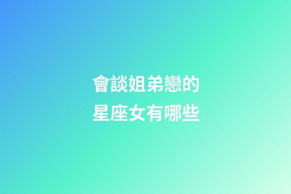 會談姐弟戀的星座女有哪些-第1張-星座運勢-玄機派