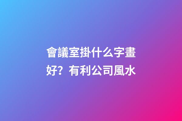 會議室掛什么字畫好？有利公司風水