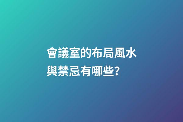 會議室的布局風水與禁忌有哪些？