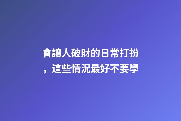 會讓人破財的日常打扮，這些情況最好不要學