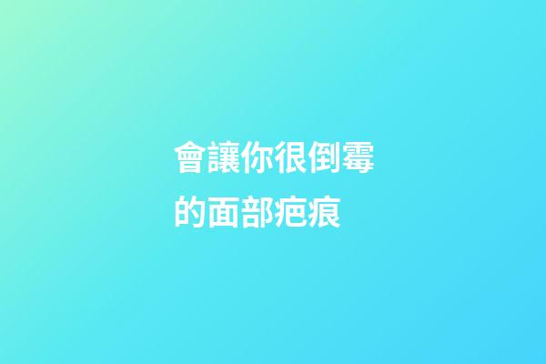 會讓你很倒霉的面部疤痕