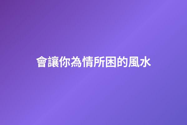 會讓你為情所困的風水