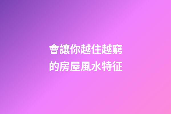 會讓你越住越窮的房屋風水特征