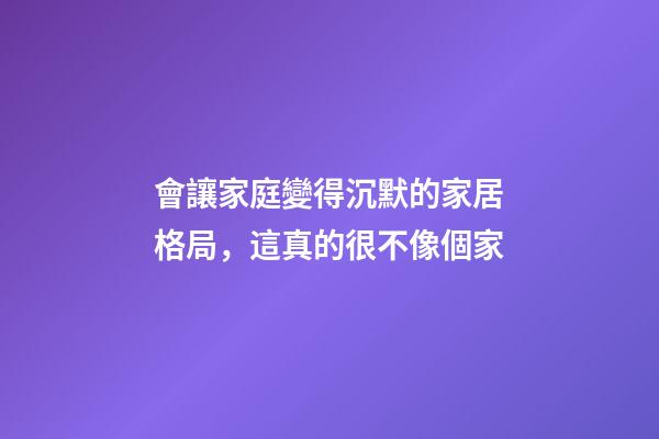 會讓家庭變得沉默的家居格局，這真的很不像個家