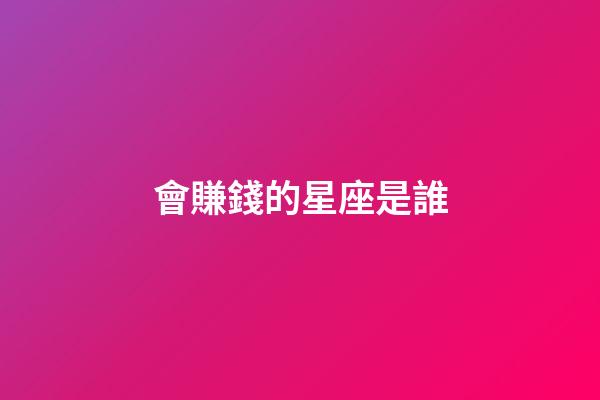 會賺錢的星座是誰-第1張-星座運勢-玄機派