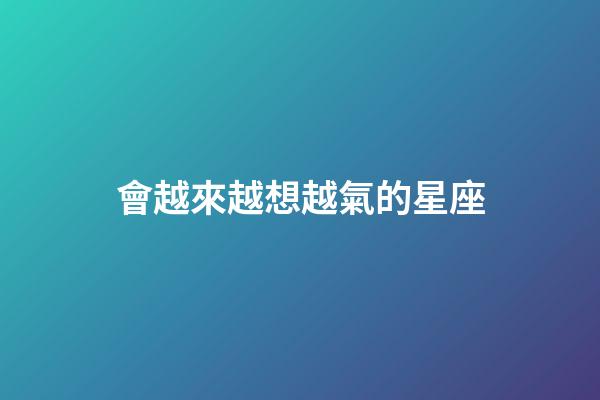 會越來越想越氣的星座-第1張-星座運勢-玄機派