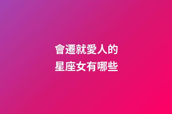 會遷就愛人的星座女有哪些-第1張-星座運勢-玄機派