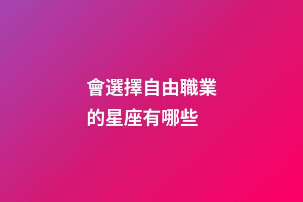 會選擇自由職業的星座有哪些-第1張-星座運勢-玄機派
