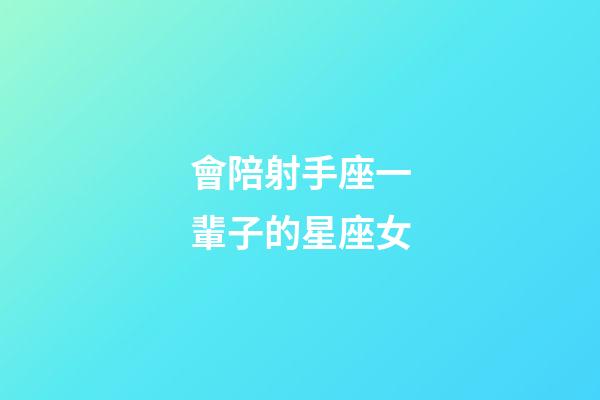 會陪射手座一輩子的星座女-第1張-星座運勢-玄機派