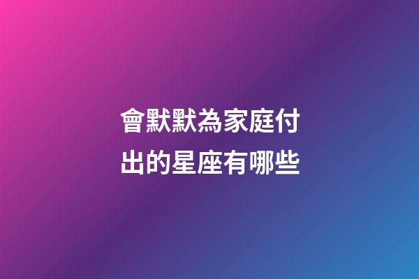 會默默為家庭付出的星座有哪些-第1張-星座運勢-玄機派