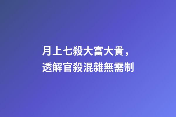 月上七殺大富大貴，透解官殺混雜無需制-第1張-觀點-玄機派