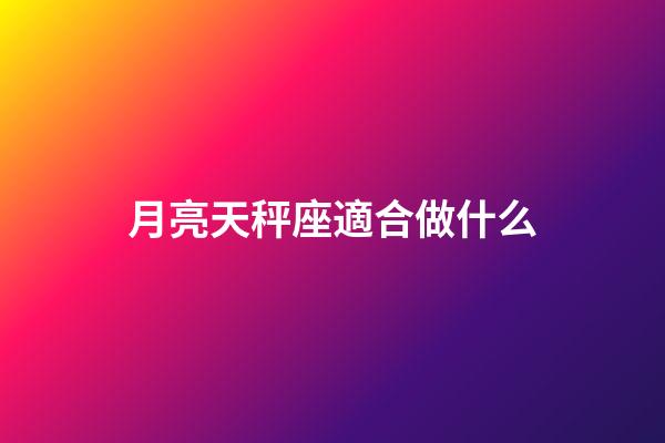 月亮天秤座適合做什么-第1張-星座運勢-玄機派