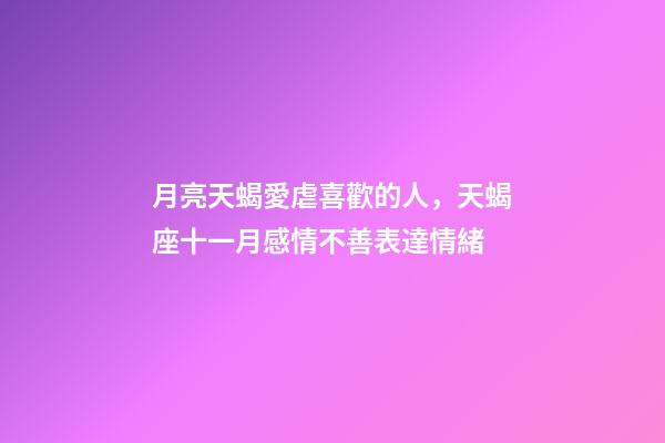 月亮天蝎愛虐喜歡的人，天蝎座十一月感情不善表達情緒-第1張-觀點-玄機派