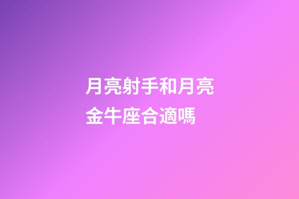 月亮射手和月亮金牛座合適嗎-第1張-星座運(yùn)勢(shì)-玄機(jī)派