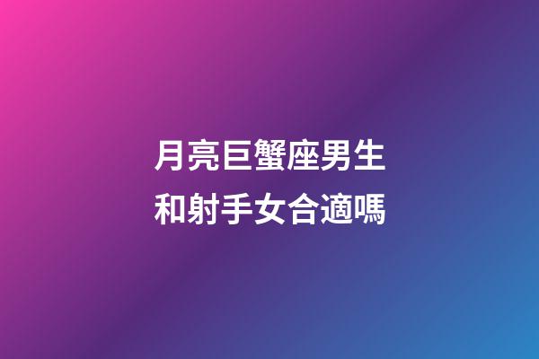 月亮巨蟹座男生和射手女合適嗎-第1張-星座運勢-玄機派