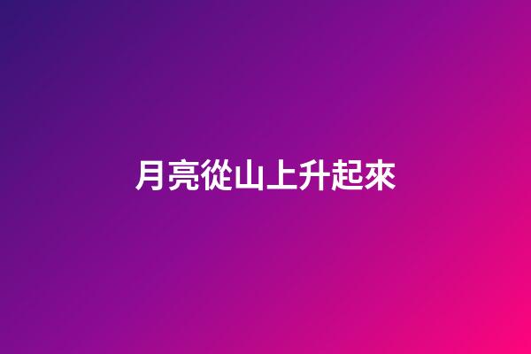 月亮從山上升起來