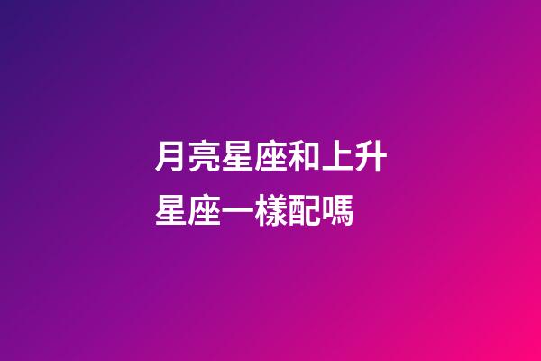 月亮星座和上升星座一樣配嗎-第1張-星座運勢-玄機派