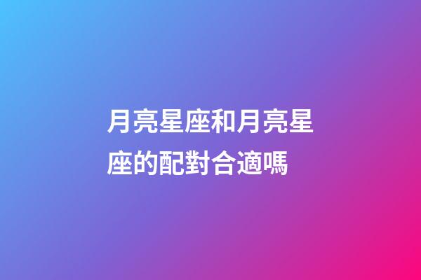 月亮星座和月亮星座的配對合適嗎-第1張-星座運勢-玄機派