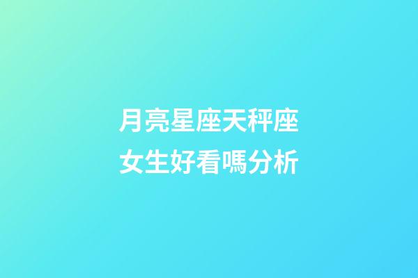 月亮星座天秤座女生好看嗎分析-第1張-星座運勢-玄機派