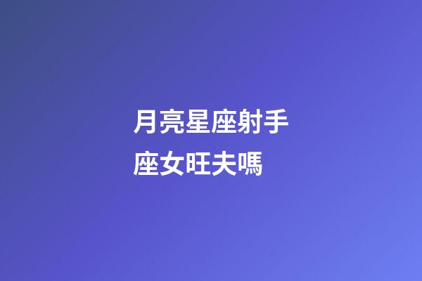 月亮星座射手座女旺夫嗎-第1張-星座運勢-玄機派