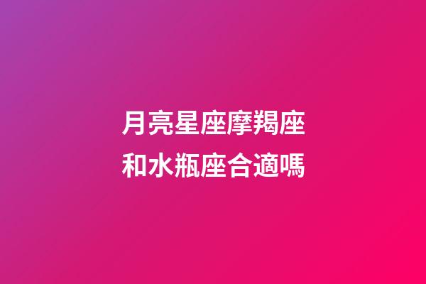 月亮星座摩羯座和水瓶座合適嗎-第1張-星座運勢-玄機派