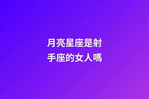 月亮星座是射手座的女人嗎-第1張-星座運(yùn)勢(shì)-玄機(jī)派