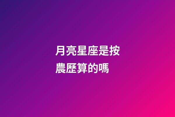 月亮星座是按農歷算的嗎-第1張-星座運勢-玄機派