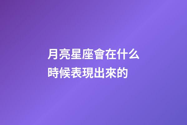 月亮星座會在什么時候表現出來的-第1張-星座運勢-玄機派