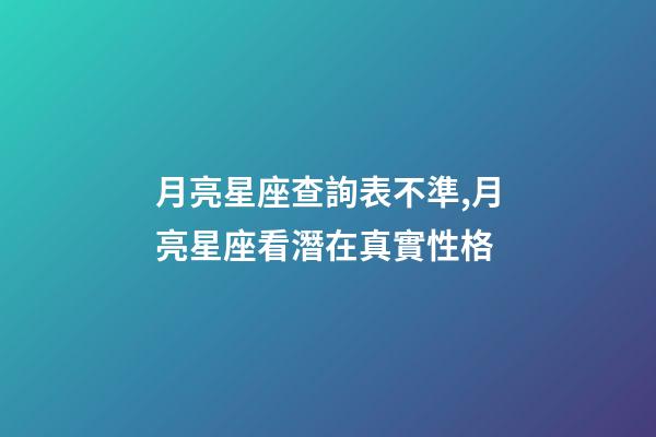月亮星座查詢表不準,月亮星座看潛在真實性格-第1張-觀點-玄機派