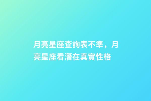 月亮星座查詢表不準，月亮星座看潛在真實性格-第1張-觀點-玄機派